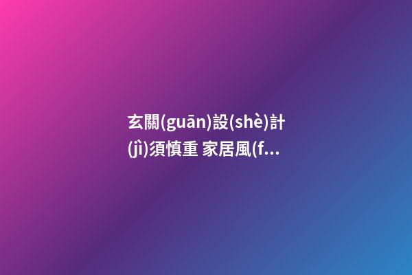 玄關(guān)設(shè)計(jì)須慎重 家居風(fēng)水巧設(shè)計(jì)